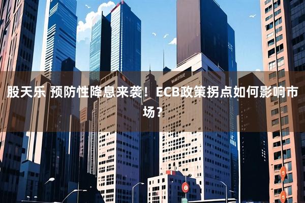 股天乐 预防性降息来袭！ECB政策拐点如何影响市场？