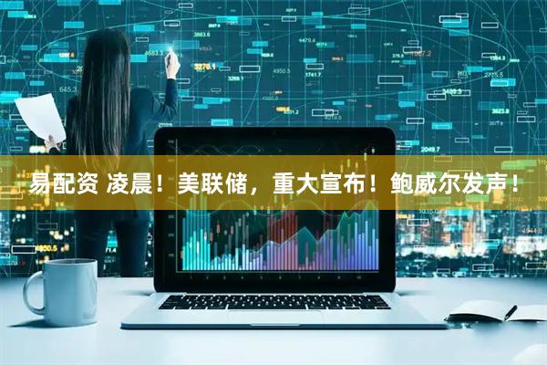 易配资 凌晨！美联储，重大宣布！鲍威尔发声！