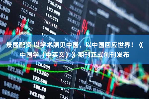 景盛配资 以学术照见中国，以中国回应世界！《中国学（中英文）》期刊正式创刊发布