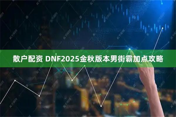 散户配资 DNF2025金秋版本男街霸加点攻略